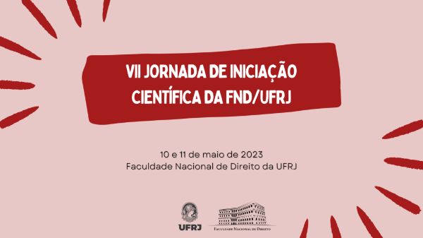 Sétima Jornada de Iniciação Científica da FND/UFRJ. 10 e 11 de maio de 2023. Faculdade Nacional de Direito da UFRJ